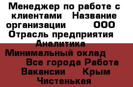 Менеджер по работе с клиентами › Название организации ­ Btt, ООО › Отрасль предприятия ­ Аналитика › Минимальный оклад ­ 35 000 - Все города Работа » Вакансии   . Крым,Чистенькая